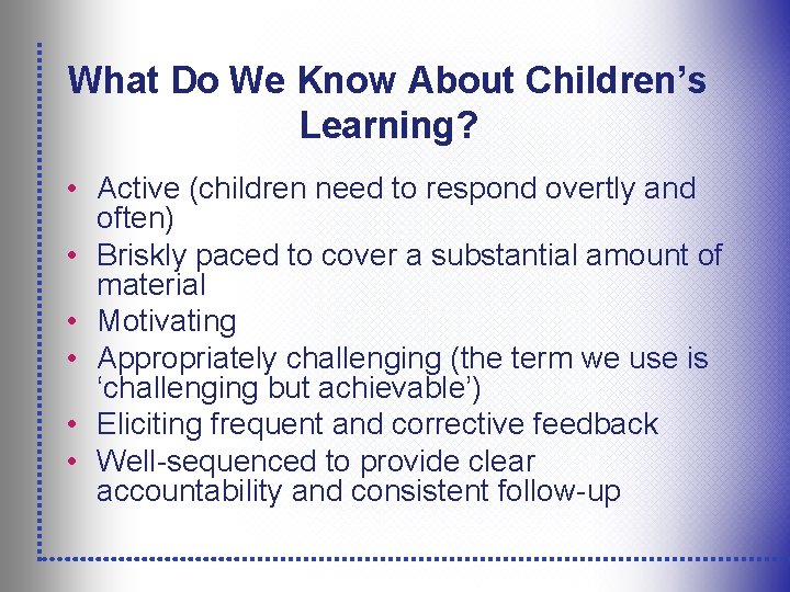 What Do We Know About Children’s Learning? • Active (children need to respond overtly