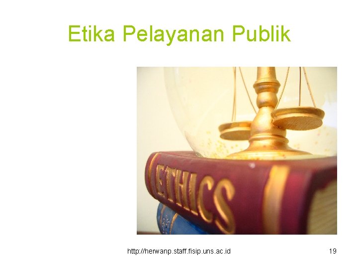 Etika Pelayanan Publik http: //herwanp. staff. fisip. uns. ac. id 19 