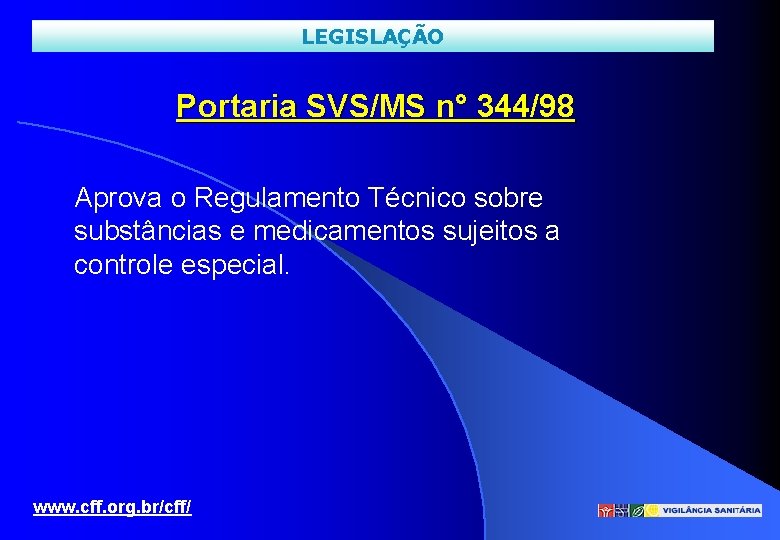 LEGISLAÇÃO Portaria SVS/MS n° 344/98 Aprova o Regulamento Técnico sobre substâncias e medicamentos sujeitos
