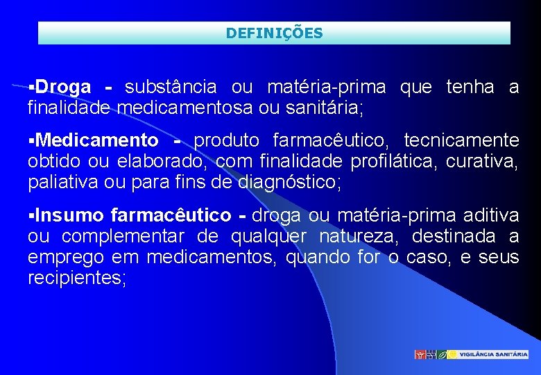 DEFINIÇÕES §Droga - substância ou matéria-prima que tenha a finalidade medicamentosa ou sanitária; §Medicamento