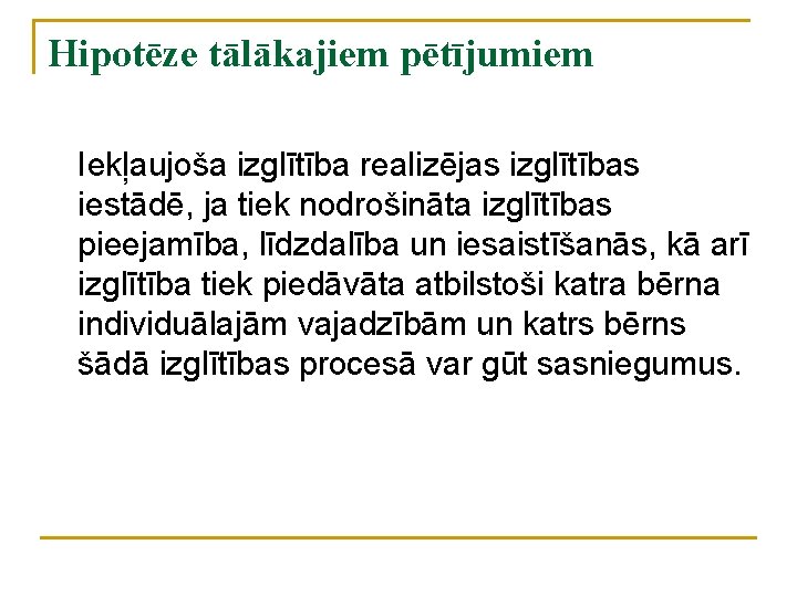 Hipotēze tālākajiem pētījumiem Iekļaujoša izglītība realizējas izglītības iestādē, ja tiek nodrošināta izglītības pieejamība, līdzdalība