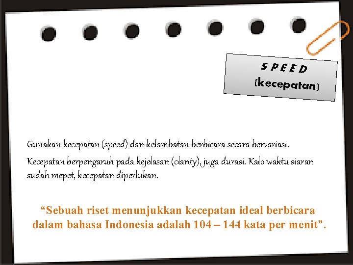 SPEED (kecepatan) Gunakan kecepatan (speed) dan kelambatan berbicara secara bervariasi. Kecepatan berpengaruh pada kejelasan