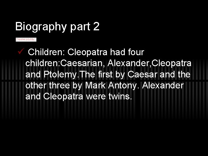 Biography part 2 ü Children: Cleopatra had four children: Caesarian, Alexander, Cleopatra and Ptolemy.