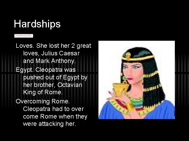 Hardships Loves. She lost her 2 great loves, Julius Caesar and Mark Anthony. Egypt.
