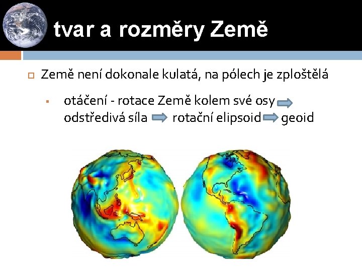 tvar a rozměry Země není dokonale kulatá, na pólech je zploštělá § otáčení -