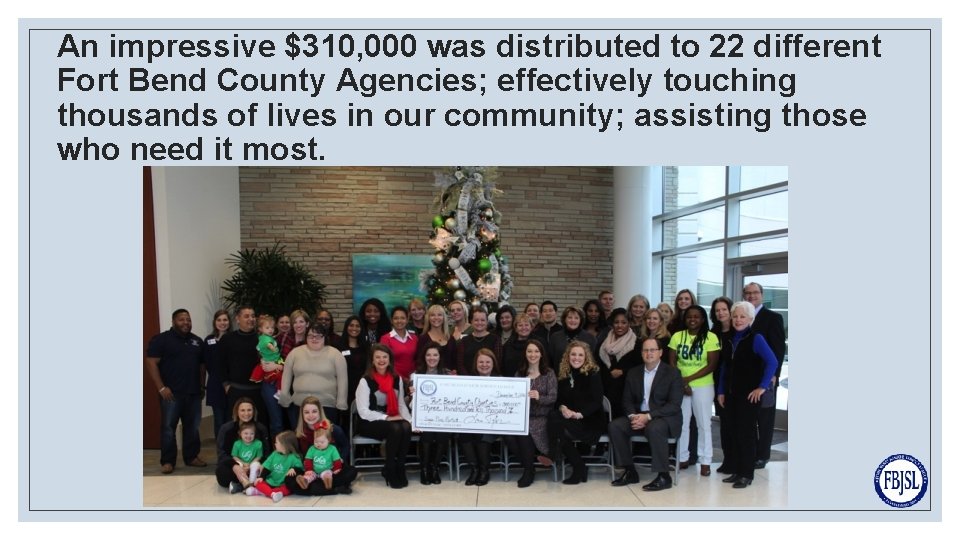 An impressive $310, 000 was distributed to 22 different Fort Bend County Agencies; effectively