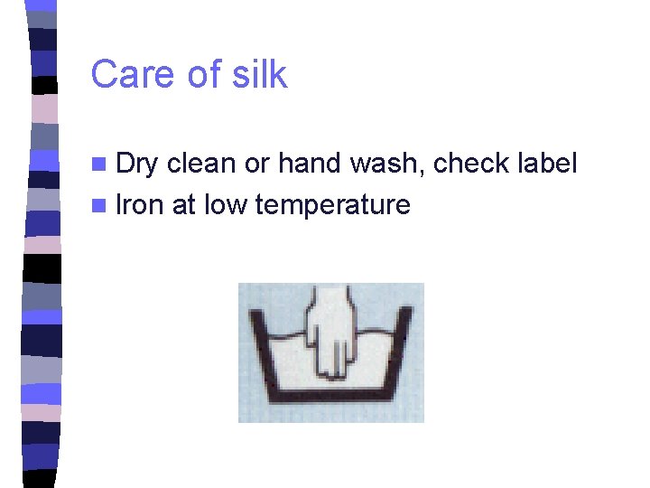 Care of silk n Dry clean or hand wash, check label n Iron at