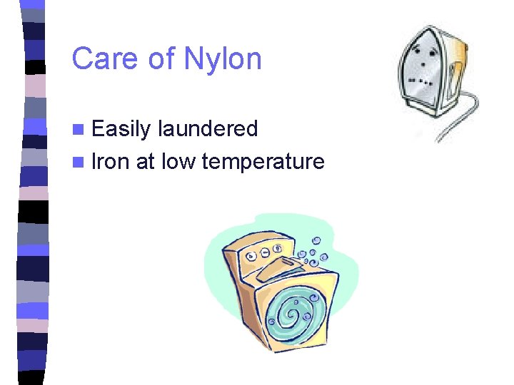 Care of Nylon n Easily laundered n Iron at low temperature 