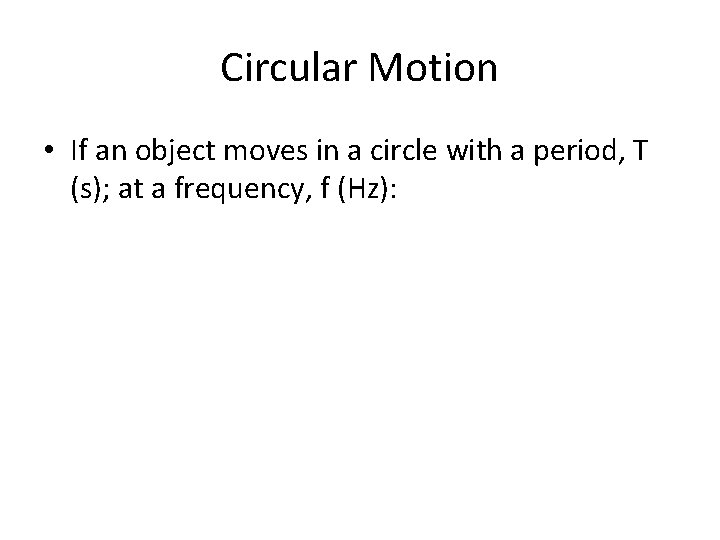 Circular Motion • If an object moves in a circle with a period, T