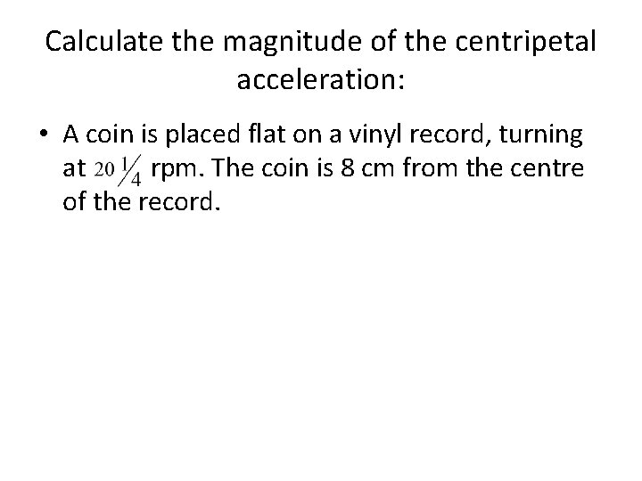 Calculate the magnitude of the centripetal acceleration: • A coin is placed flat on