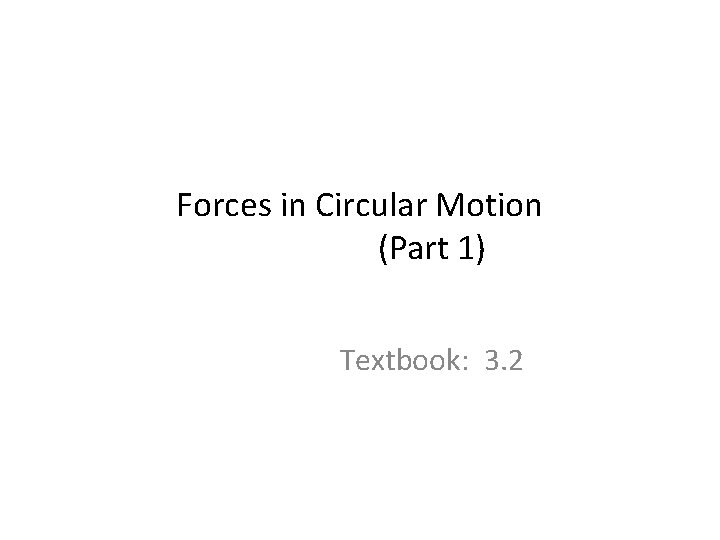 Forces in Circular Motion (Part 1) Textbook: 3. 2 