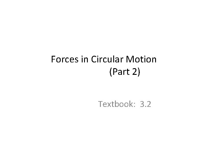 Forces in Circular Motion (Part 2) Textbook: 3. 2 