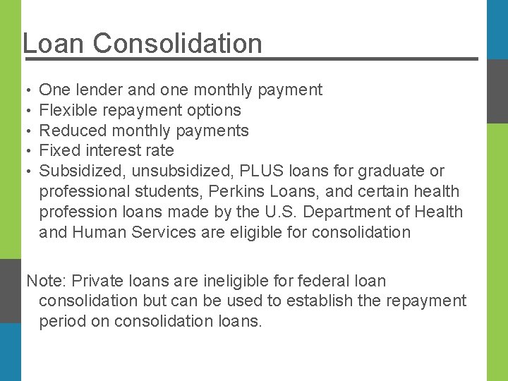 Loan Consolidation • • • One lender and one monthly payment Flexible repayment options