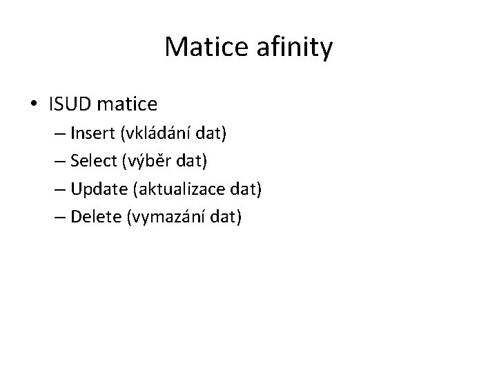 Matice afinity • ISUD matice – Insert (vkládání dat) – Select (výběr dat) –