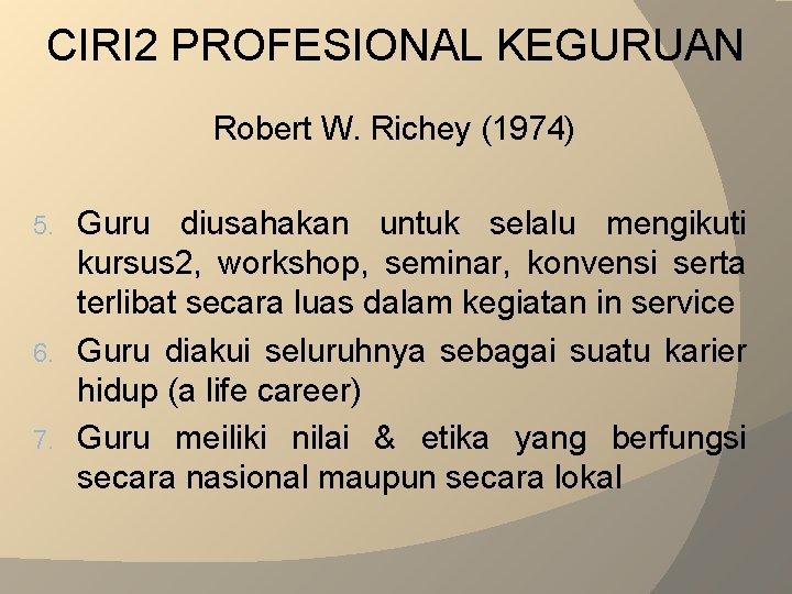 CIRI 2 PROFESIONAL KEGURUAN Robert W. Richey (1974) Guru diusahakan untuk selalu mengikuti kursus