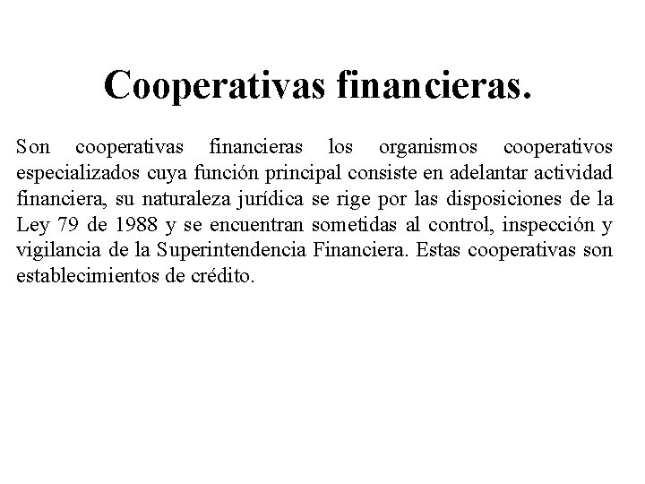 Cooperativas financieras. Son cooperativas financieras los organismos cooperativos especializados cuya función principal consiste en