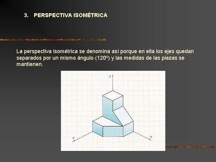 3. PERSPECTIVA ISOMÉTRICA La perspectiva isométrica se denomina así porque en ella los ejes