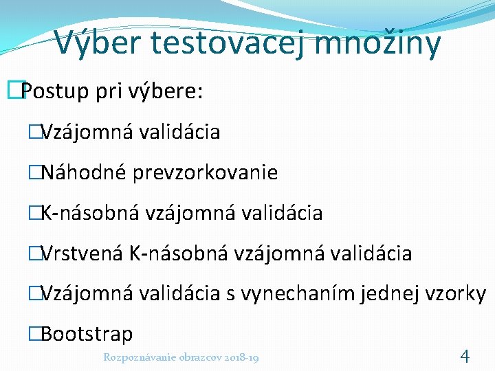 Výber testovacej množiny �Postup pri výbere: �Vzájomná validácia �Náhodné prevzorkovanie �K-násobná vzájomná validácia �Vrstvená