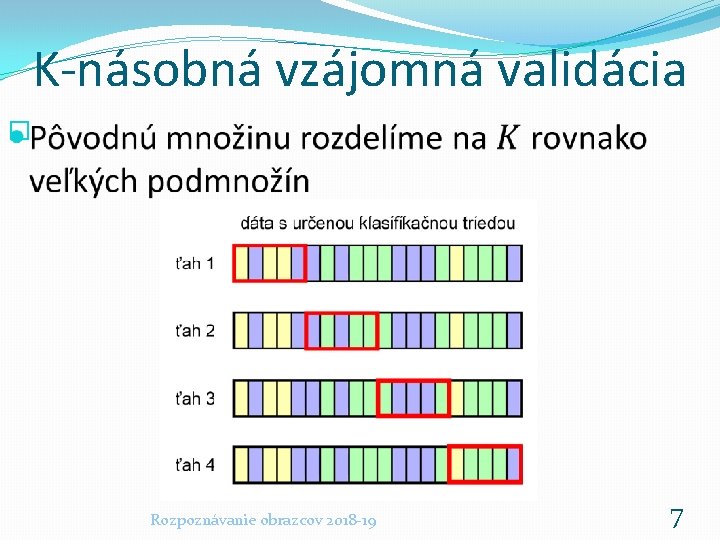 K-násobná vzájomná validácia � Rozpoznávanie obrazcov 2018 -19 7 