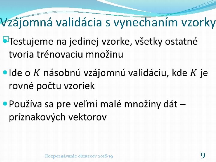 Vzájomná validácia s vynechaním vzorky � Rozpoznávanie obrazcov 2018 -19 9 