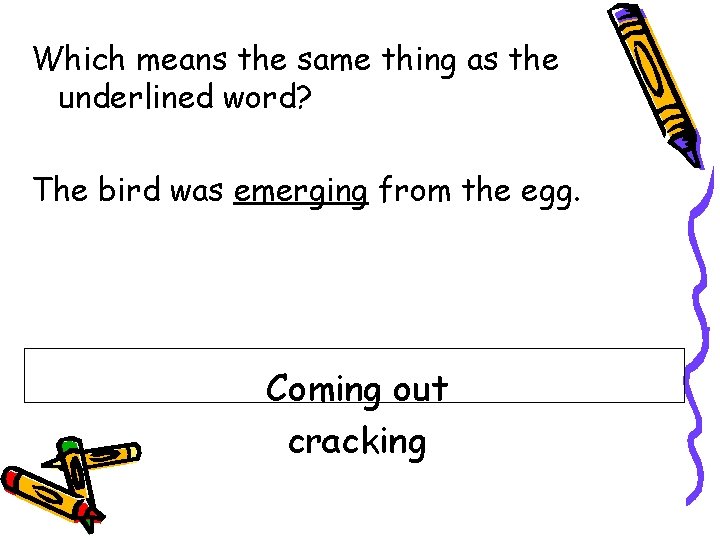 Which means the same thing as the underlined word? The bird was emerging from