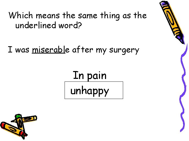 Which means the same thing as the underlined word? I was miserable after my