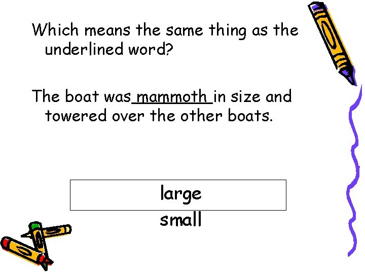 Which means the same thing as the underlined word? The boat was mammoth in