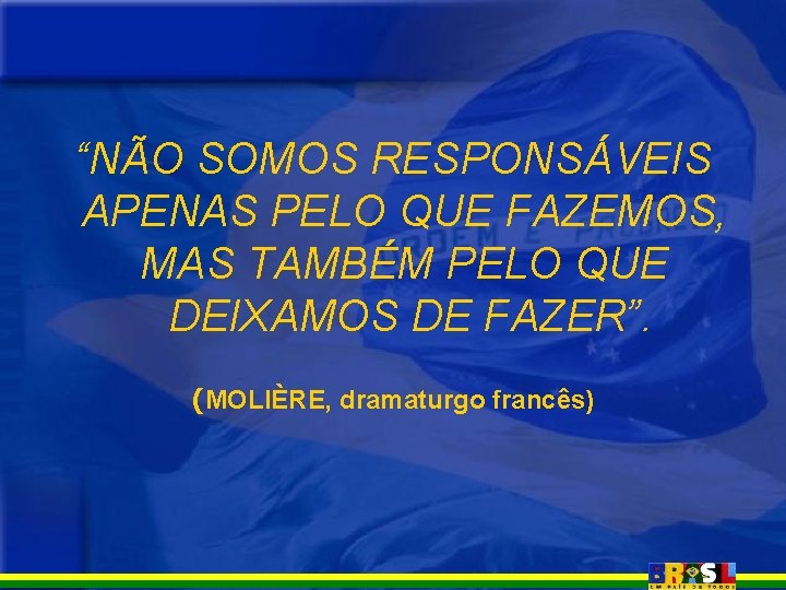 “NÃO SOMOS RESPONSÁVEIS APENAS PELO QUE FAZEMOS, MAS TAMBÉM PELO QUE DEIXAMOS DE FAZER”. “NÃO SOMOS RESPONSÁVEIS APENAS PELO QUE FAZEMOS, MAS TAMBÉM PELO QUE DEIXAMOS DE FAZER”.