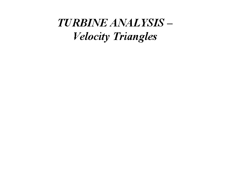 TURBINE ANALYSIS – Velocity Triangles 