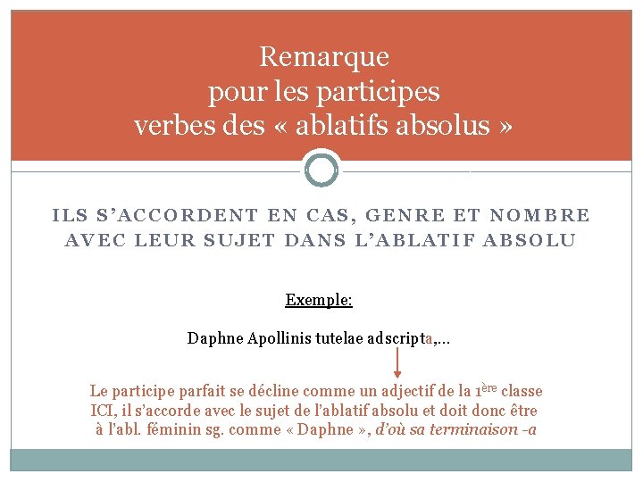 Remarque pour les participes verbes des « ablatifs absolus » ILS S’ACCORDENT EN CAS,