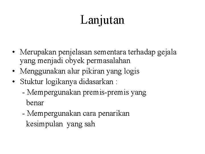 Lanjutan • Merupakan penjelasan sementara terhadap gejala yang menjadi obyek permasalahan • Menggunakan alur