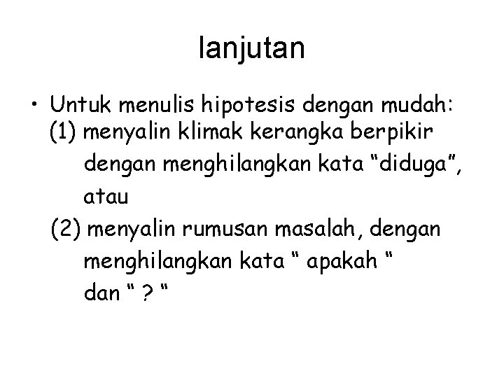 lanjutan • Untuk menulis hipotesis dengan mudah: (1) menyalin klimak kerangka berpikir dengan menghilangkan