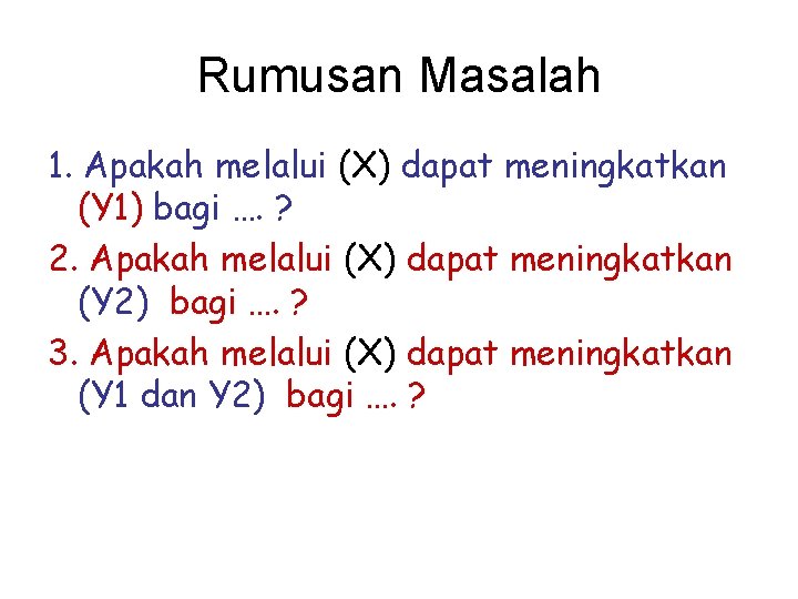 Rumusan Masalah 1. Apakah melalui (X) dapat meningkatkan (Y 1) bagi …. ? 2.