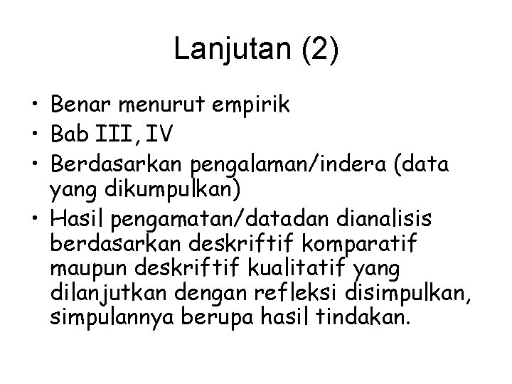 Lanjutan (2) • Benar menurut empirik • Bab III, IV • Berdasarkan pengalaman/indera (data