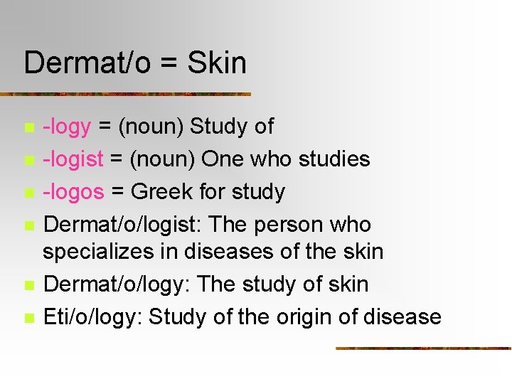 Dermat/o = Skin n n n -logy = (noun) Study of -logist = (noun)