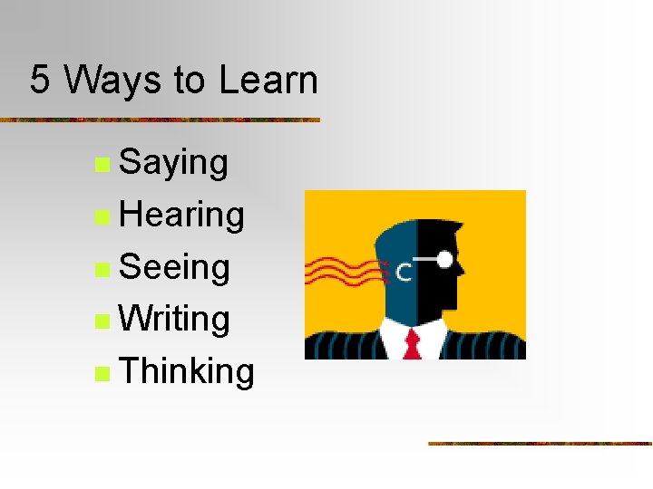 5 Ways to Learn n Saying n Hearing n Seeing n Writing n Thinking