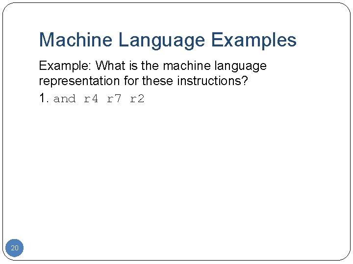 Machine Language Examples Example: What is the machine language representation for these instructions? 1.