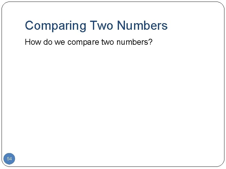 Comparing Two Numbers How do we compare two numbers? 54 