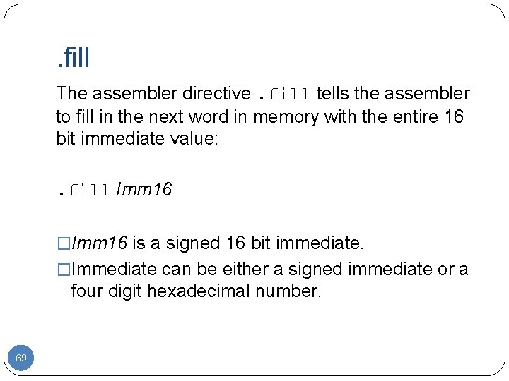 . fill The assembler directive. fill tells the assembler to fill in the next