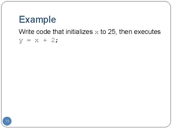 Example Write code that initializes x to 25, then executes y = x +