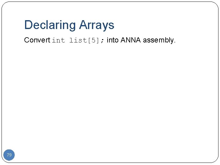 Declaring Arrays Convert int list[5]; into ANNA assembly. 79 