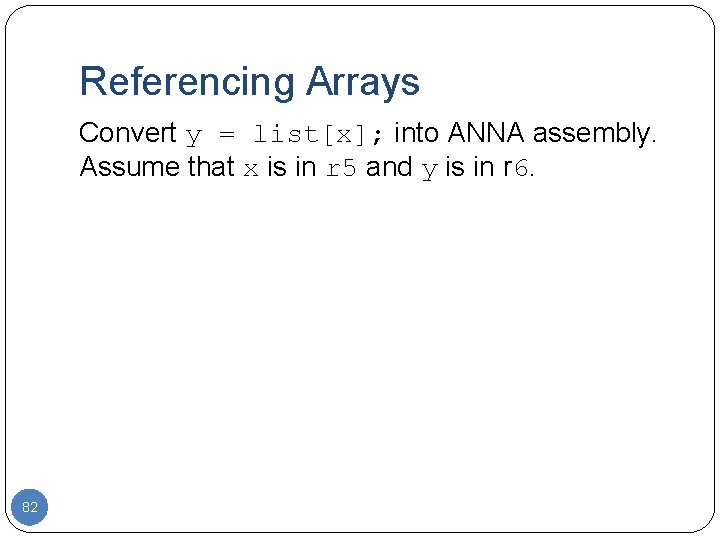 Referencing Arrays Convert y = list[x]; into ANNA assembly. Assume that x is in