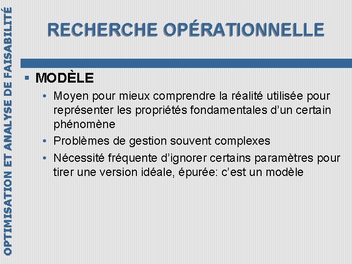 OPTIMISATION ET ANALYSE DE FAISABILITÉ RECHERCHE OPÉRATIONNELLE § MODÈLE • Moyen pour mieux comprendre