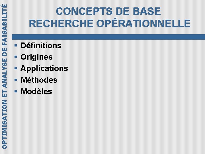 OPTIMISATION ET ANALYSE DE FAISABILITÉ CONCEPTS DE BASE RECHERCHE OPÉRATIONNELLE § § § Définitions