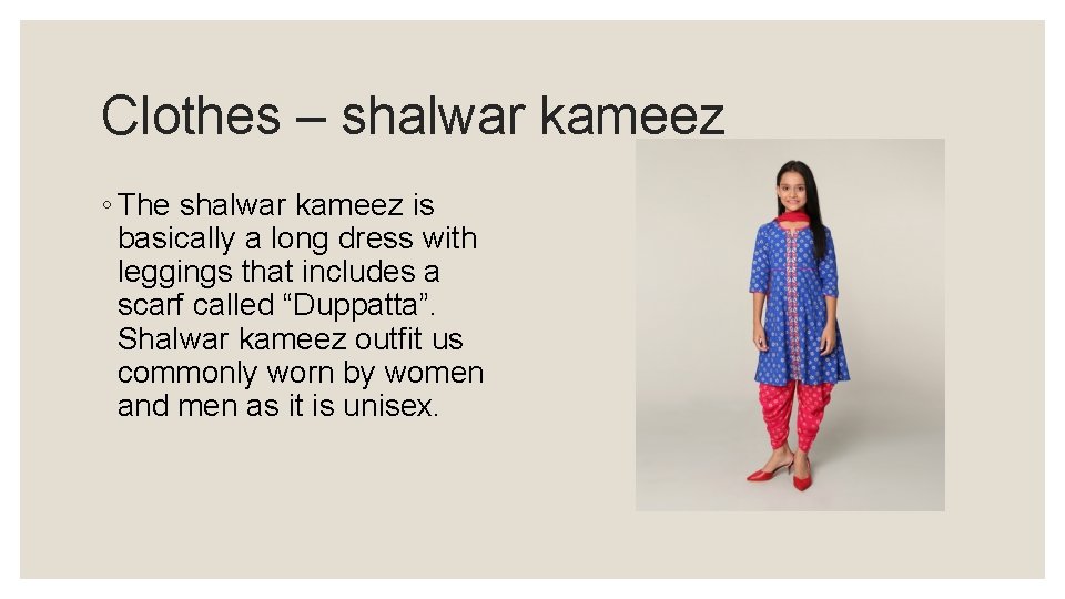 Clothes – shalwar kameez ◦ The shalwar kameez is basically a long dress with