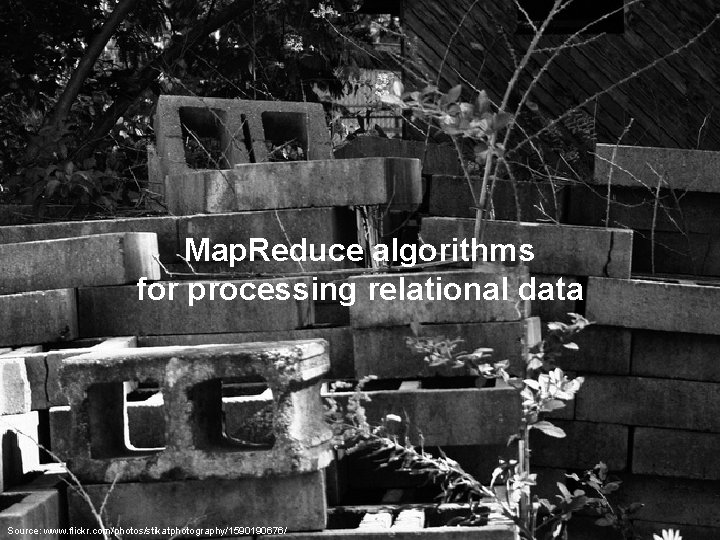 Map. Reduce algorithms for processing relational data Source: www. flickr. com/photos/stikatphotography/1590190676/ 