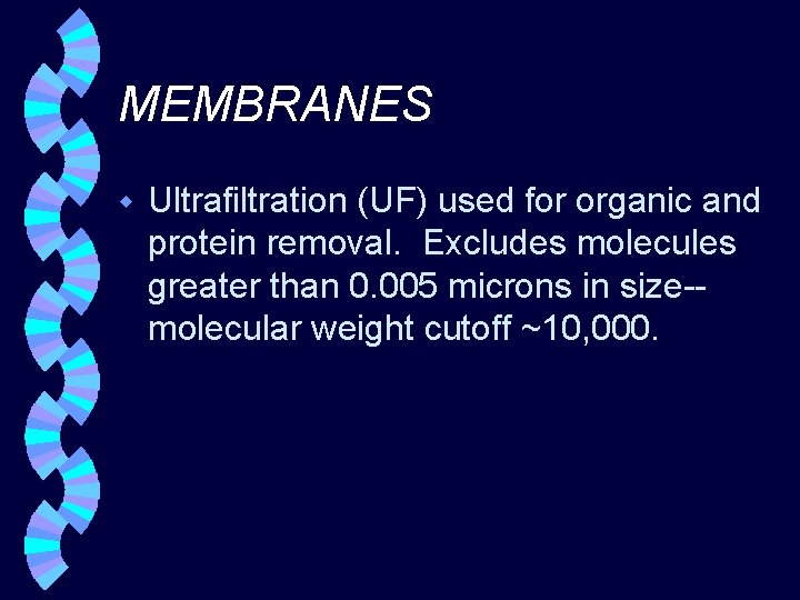 MEMBRANES w Ultrafiltration (UF) used for organic and protein removal. Excludes molecules greater than
