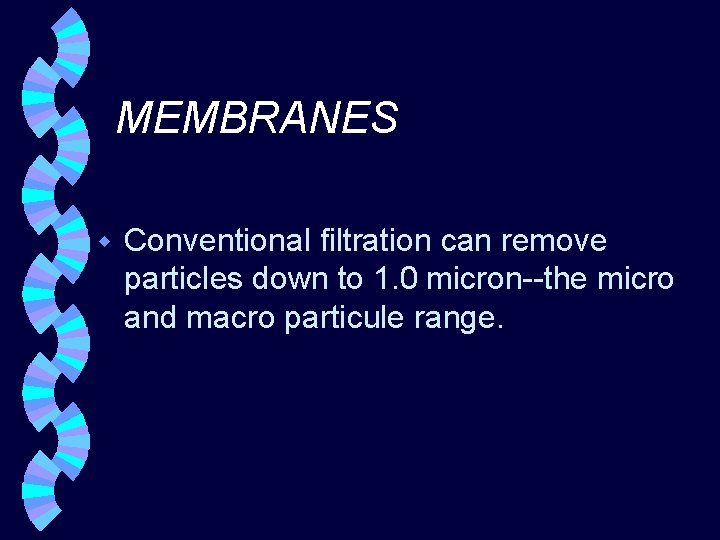 MEMBRANES w Conventional filtration can remove particles down to 1. 0 micron--the micro and