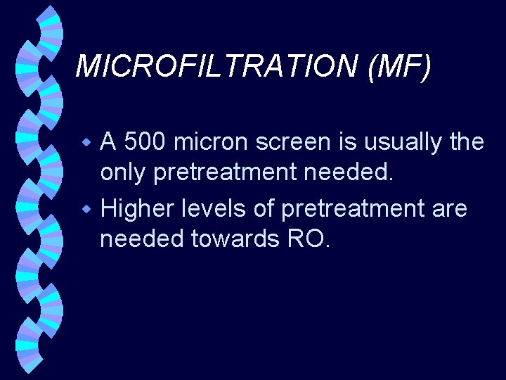 MICROFILTRATION (MF) A 500 micron screen is usually the only pretreatment needed. w Higher