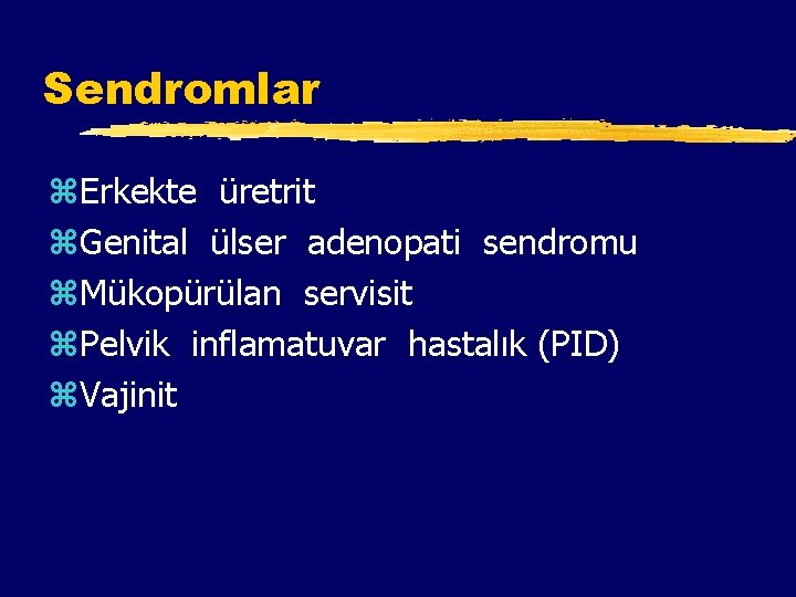 Sendromlar z. Erkekte üretrit z. Genital ülser adenopati sendromu z. Mükopürülan servisit z. Pelvik